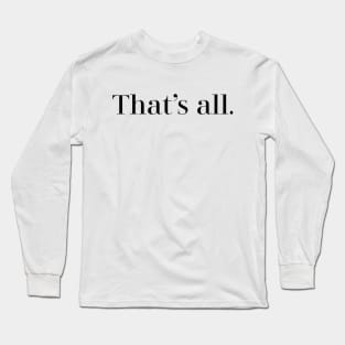 Thats all. Long Sleeve T-Shirt